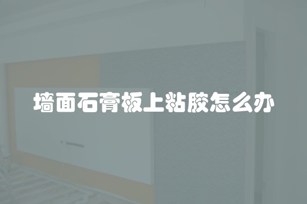 墙面石膏板上粘胶怎么办