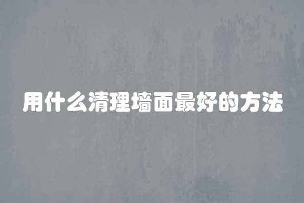 用什么清理墙面最好的方法