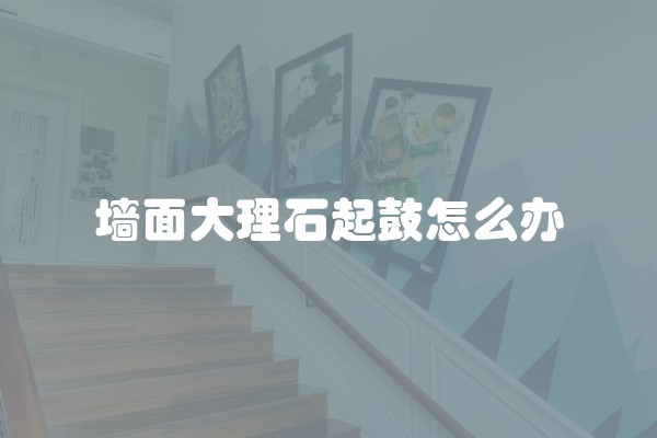 墙面大理石起鼓怎么办