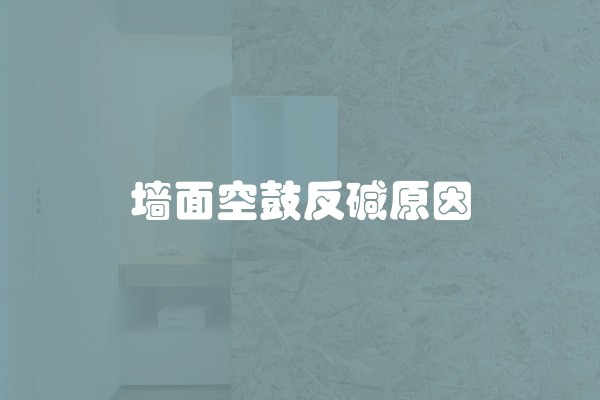 墙面空鼓反碱原因