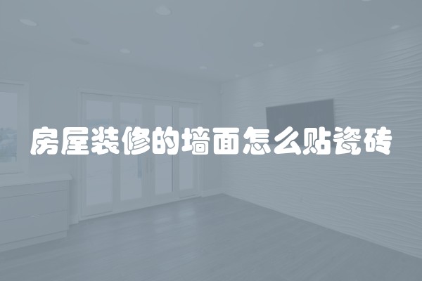 房屋装修的墙面怎么贴瓷砖