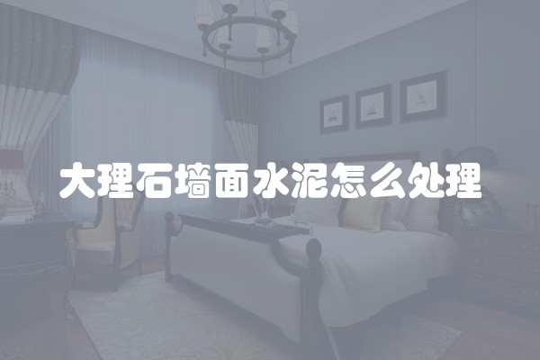 大理石墙面水泥怎么处理
