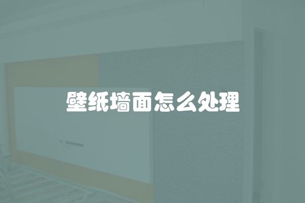 壁纸墙面怎么处理