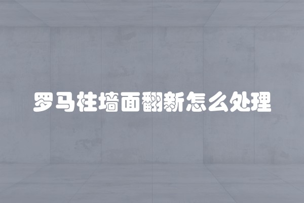 罗马柱墙面翻新怎么处理