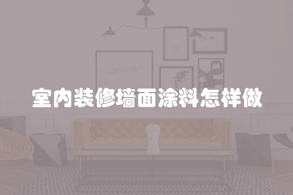 室内装修墙面涂料怎样做