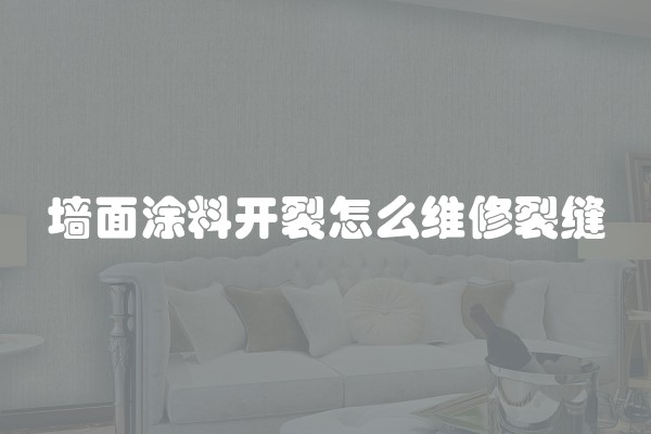 墙面涂料开裂怎么维修裂缝