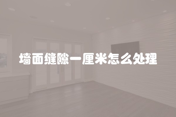 墙面缝隙一厘米怎么处理