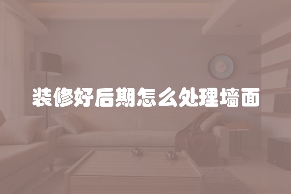 装修好后期怎么处理墙面