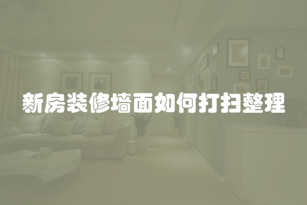 新房装修墙面如何打扫整理