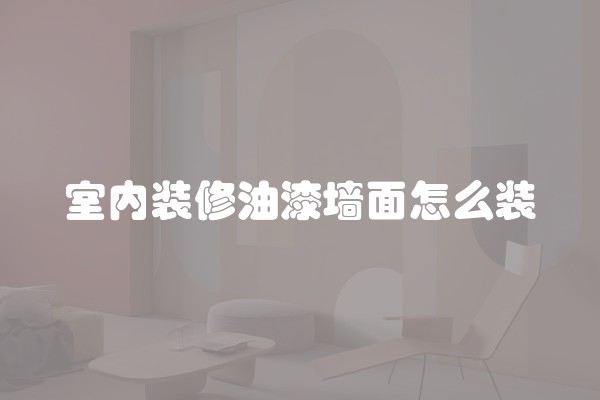 室内装修油漆墙面怎么装