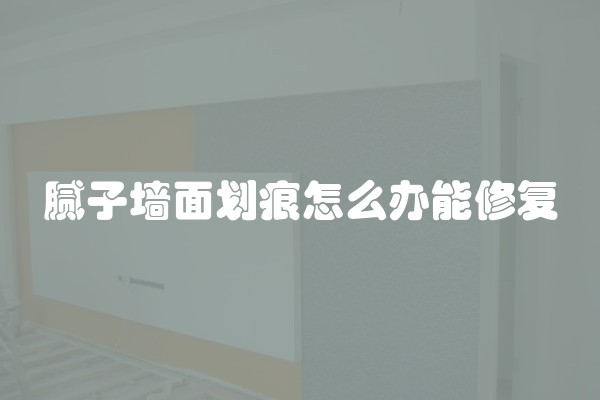 腻子墙面划痕怎么办能修复