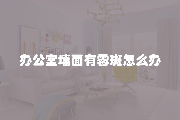 办公室墙面有霉斑怎么办