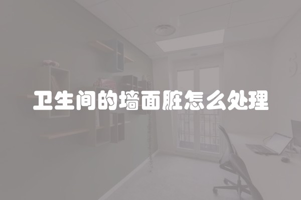 卫生间的墙面脏怎么处理
