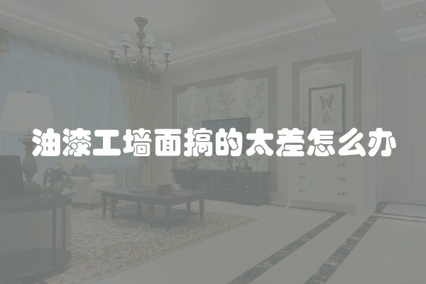 油漆工墙面搞的太差怎么办
