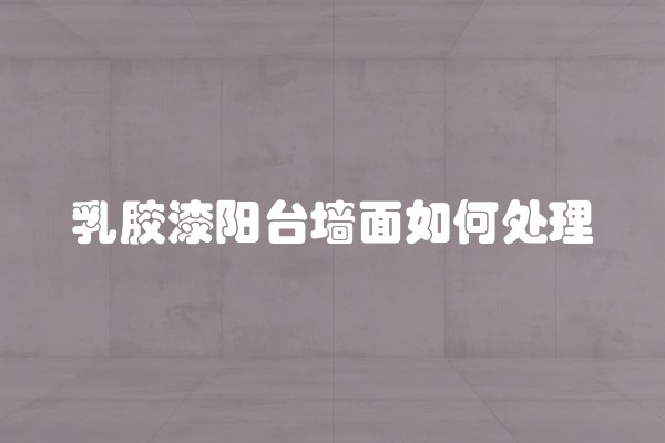 乳胶漆阳台墙面如何处理