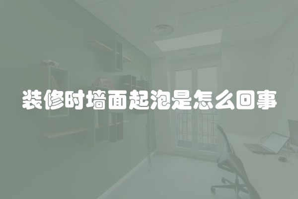 装修时墙面起泡是怎么回事