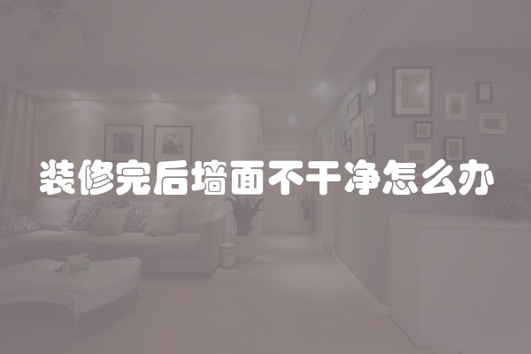 装修完后墙面不干净怎么办
