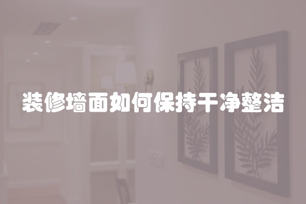 装修墙面如何保持干净整洁
