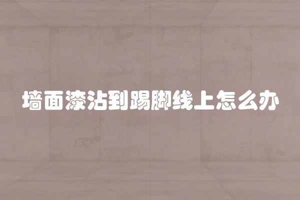 墙面漆沾到踢脚线上怎么办
