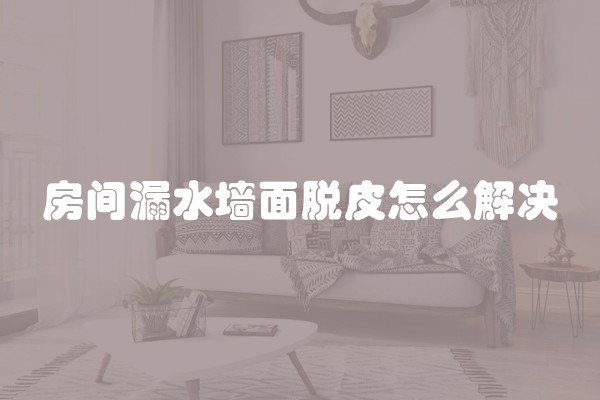 房间漏水墙面脱皮怎么解决