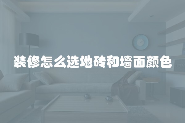 装修怎么选地砖和墙面颜色