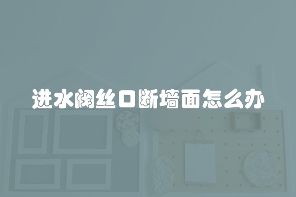 进水阀丝口断墙面怎么办
