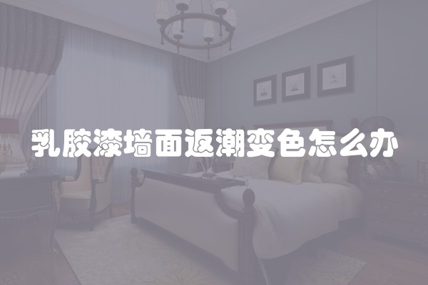 乳胶漆墙面返潮变色怎么办