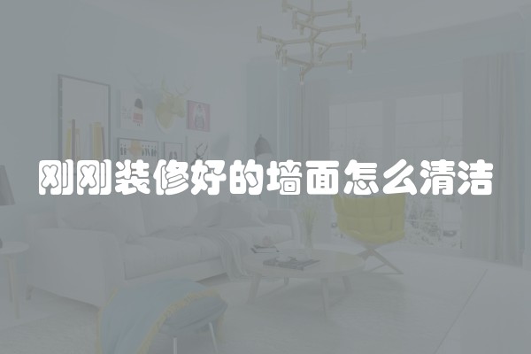 刚刚装修好的墙面怎么清洁