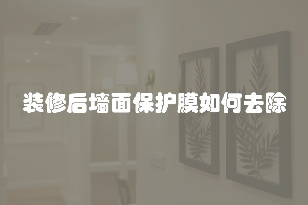 装修后墙面保护膜如何去除