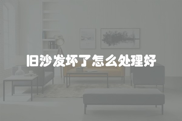 旧沙发坏了怎么处理好