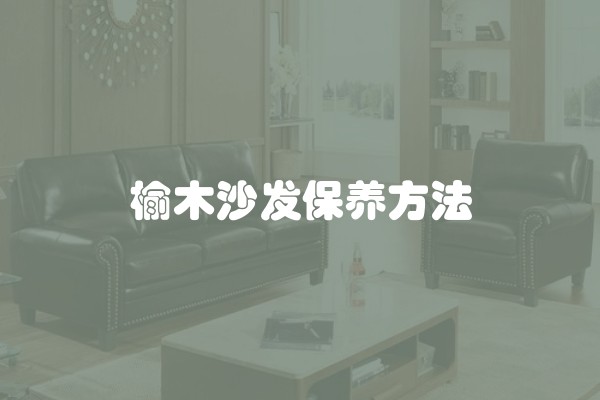 榆木沙发保养方法