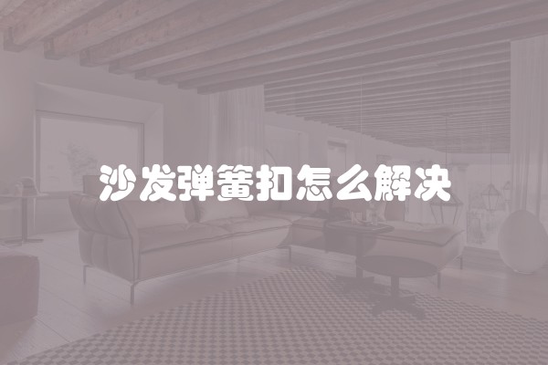 沙发弹簧扣怎么解决