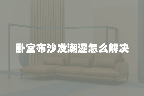 卧室布沙发潮湿怎么解决