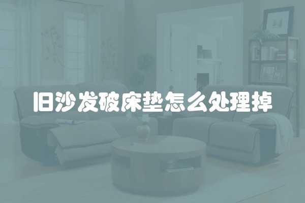 旧沙发破床垫怎么处理掉