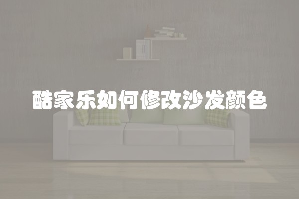 酷家乐如何修改沙发颜色