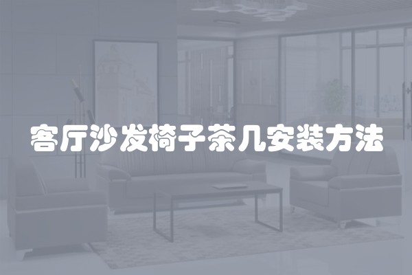客厅沙发椅子茶几安装方法