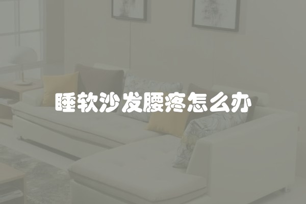 睡软沙发腰疼怎么办