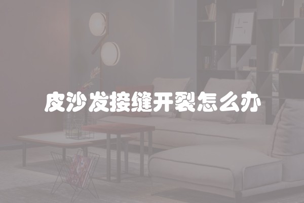 皮沙发接缝开裂怎么办
