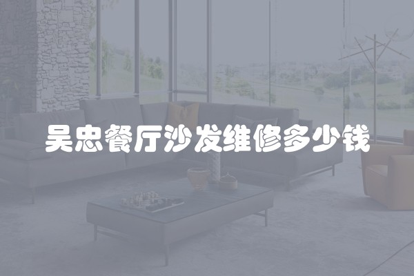 吴忠餐厅沙发维修多少钱