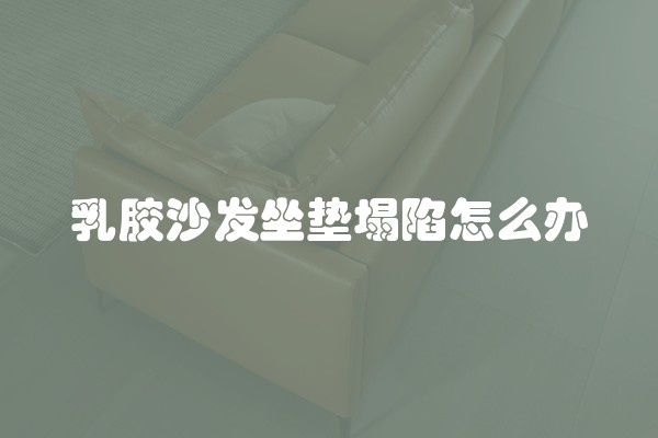 乳胶沙发坐垫塌陷怎么办