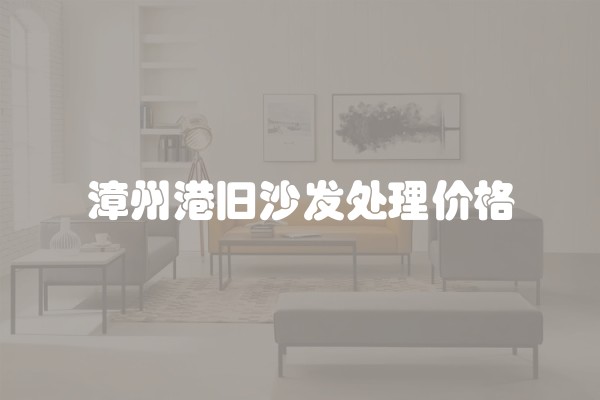 漳州港旧沙发处理价格