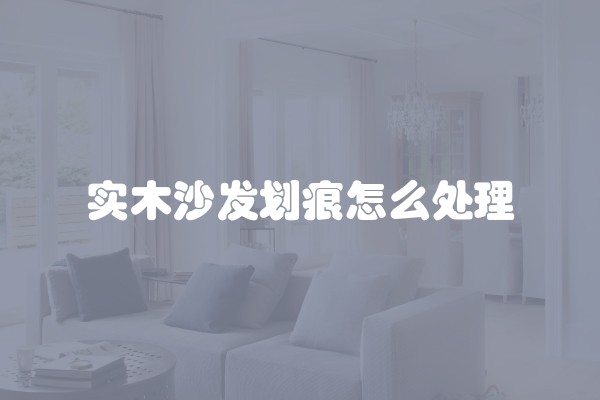 实木沙发划痕怎么处理