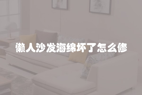 懒人沙发海绵坏了怎么修