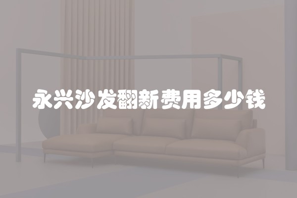 永兴沙发翻新费用多少钱
