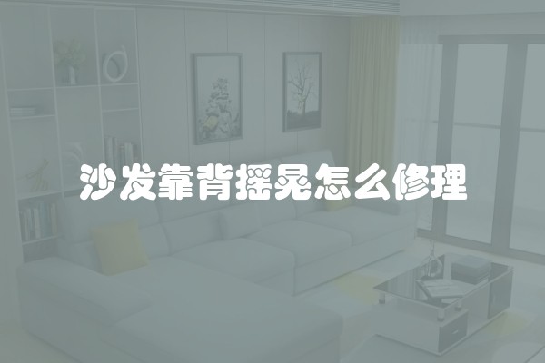 沙发靠背摇晃怎么修理