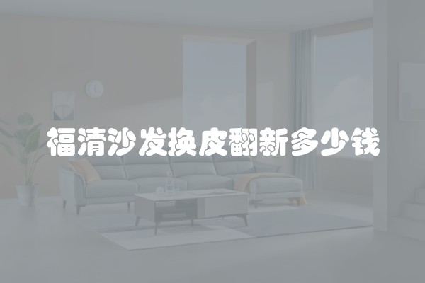福清沙发换皮翻新多少钱