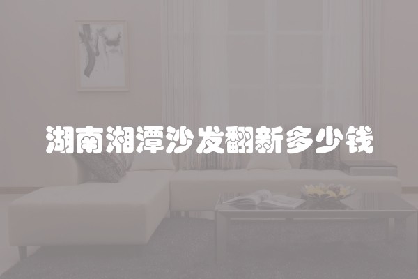 湖南湘潭沙发翻新多少钱