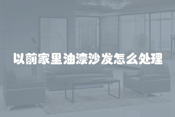 以前家里油漆沙发怎么处理