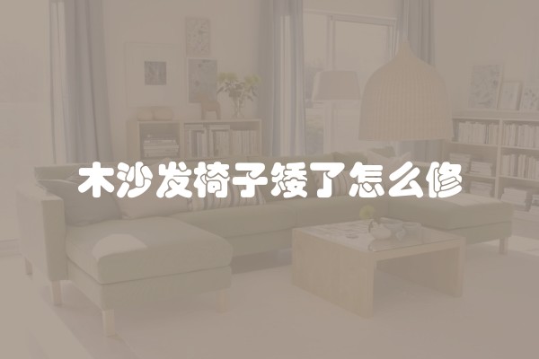 木沙发椅子矮了怎么修