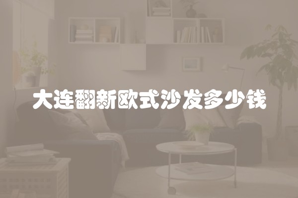 大连翻新欧式沙发多少钱